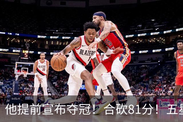 他提前宣布夺冠！合砍81分！五星费城比想象还顶！？
